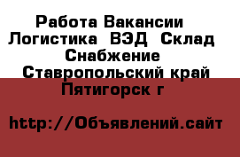 Работа Вакансии - Логистика, ВЭД, Склад, Снабжение. Ставропольский край,Пятигорск г.